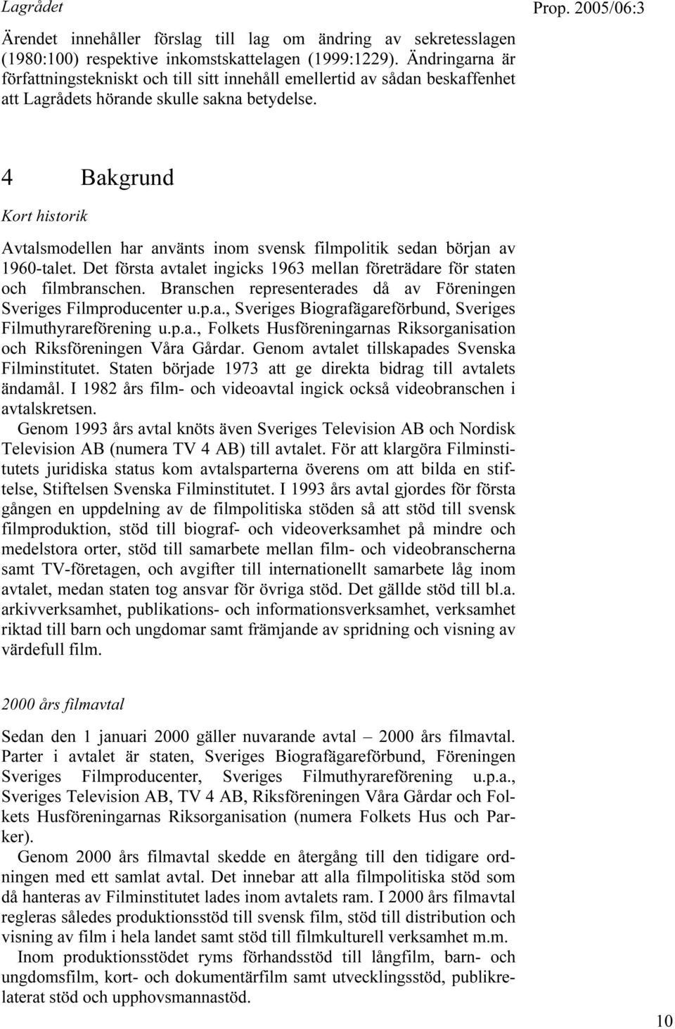 4 Bakgrund Kort historik Avtalsmodellen har använts inom svensk filmpolitik sedan början av 1960-talet. Det första avtalet ingicks 1963 mellan företrädare för staten och filmbranschen.