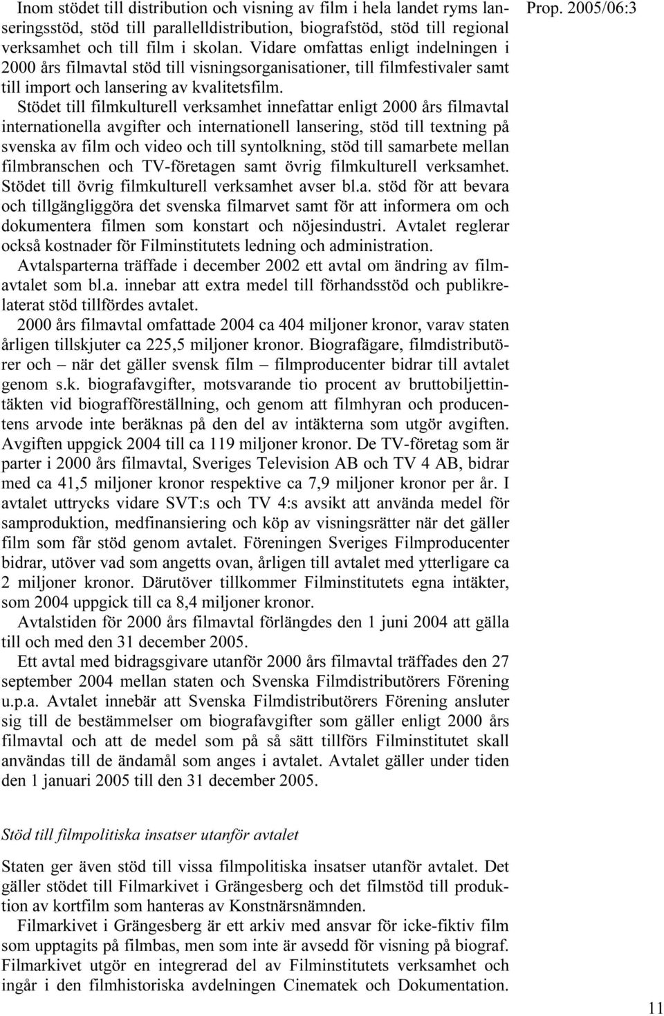 Stödet till filmkulturell verksamhet innefattar enligt 2000 års filmavtal internationella avgifter och internationell lansering, stöd till textning på svenska av film och video och till syntolkning,