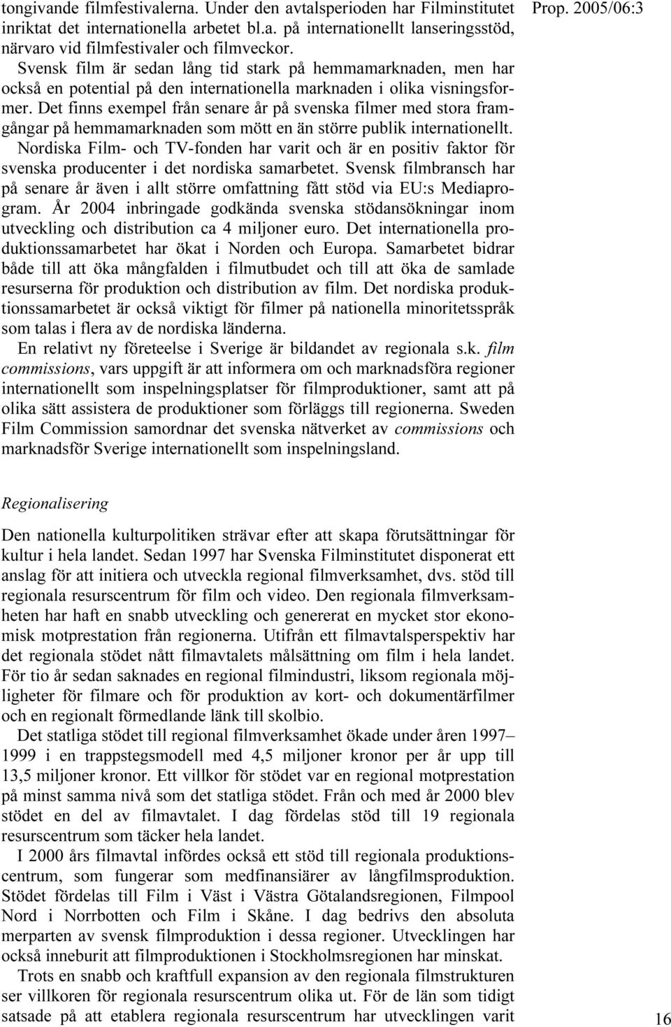 Det finns exempel från senare år på svenska filmer med stora framgångar på hemmamarknaden som mött en än större publik internationellt.