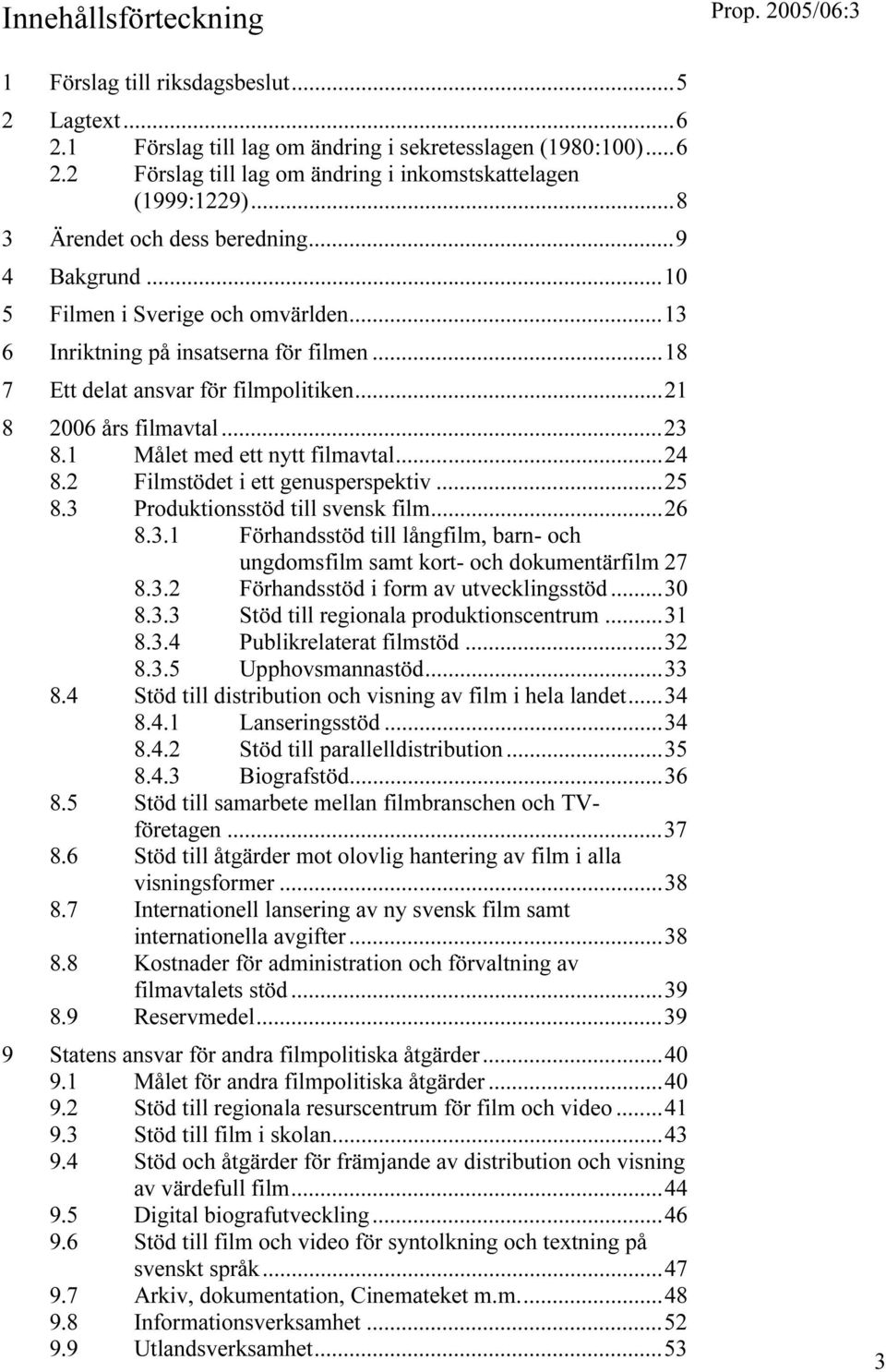 ..23 8.1 Målet med ett nytt filmavtal...24 8.2 Filmstödet i ett genusperspektiv...25 8.3 Produktionsstöd till svensk film...26 8.3.1 Förhandsstöd till långfilm, barn- och ungdomsfilm samt kort- och dokumentärfilm 27 8.