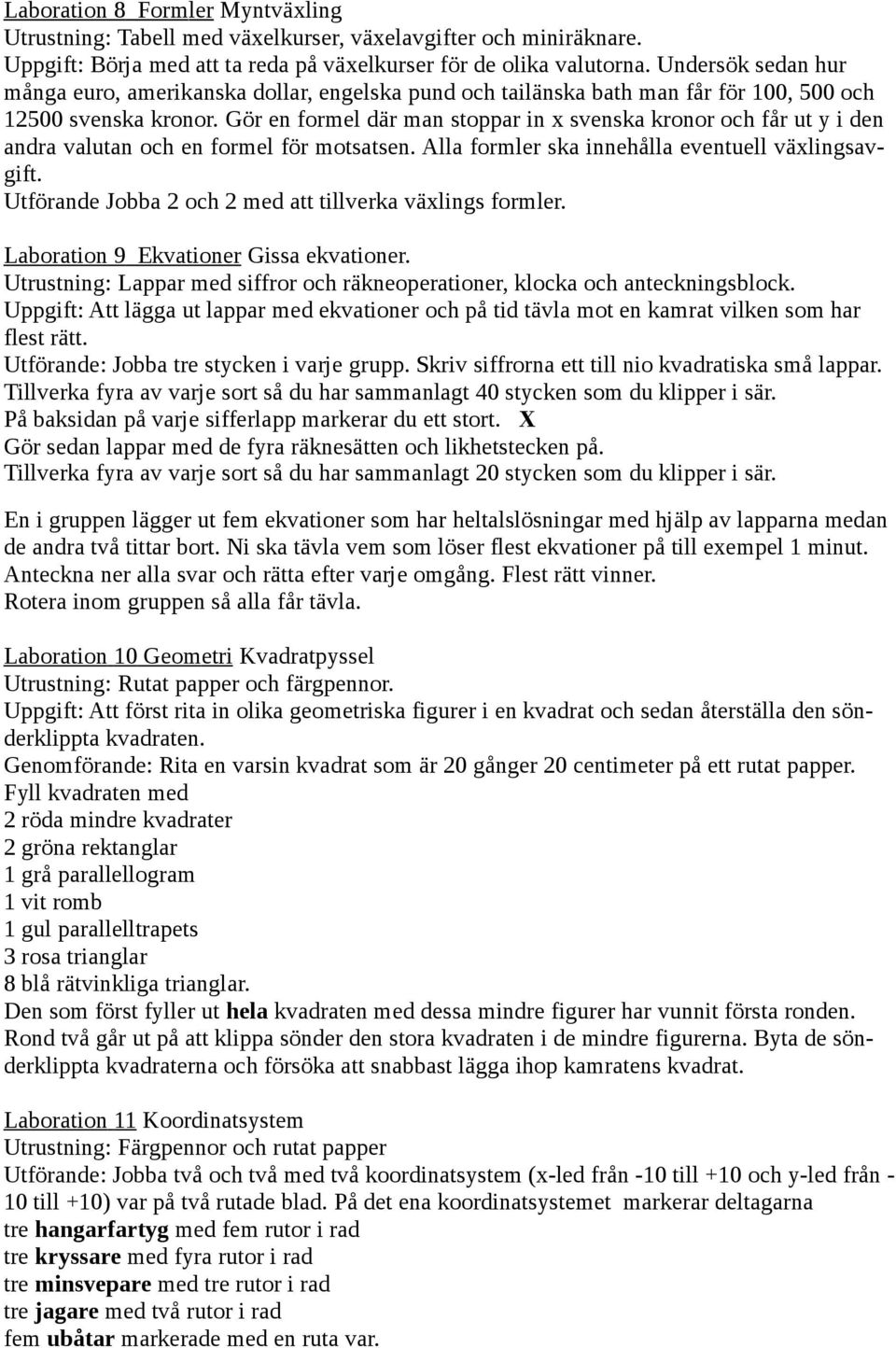 Gör en formel där man stoppar in x svenska kronor och får ut y i den andra valutan och en formel för motsatsen. Alla formler ska innehålla eventuell växlingsavgift.