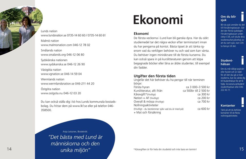 nu 046-12 03 20 Du kan också ställa dig i kö hos Lunds kommunala bostadsbolag. Du hittar dem på www.lkf.se eller på telefon 046-358500. Ekonomi Ekonomi De första veckorna i Lund kan bli ganska dyra.