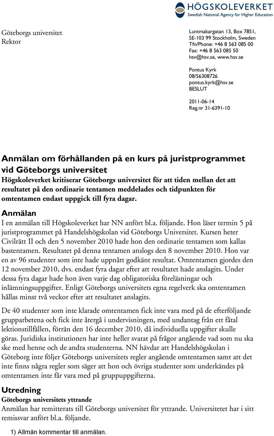 nr 31-6391-10 Anmälan om förhållanden på en kurs på juristprogrammet vid Göteborgs universitet Högskoleverket kritiserar Göteborgs universitet för att tiden mellan det att resultatet på den ordinarie