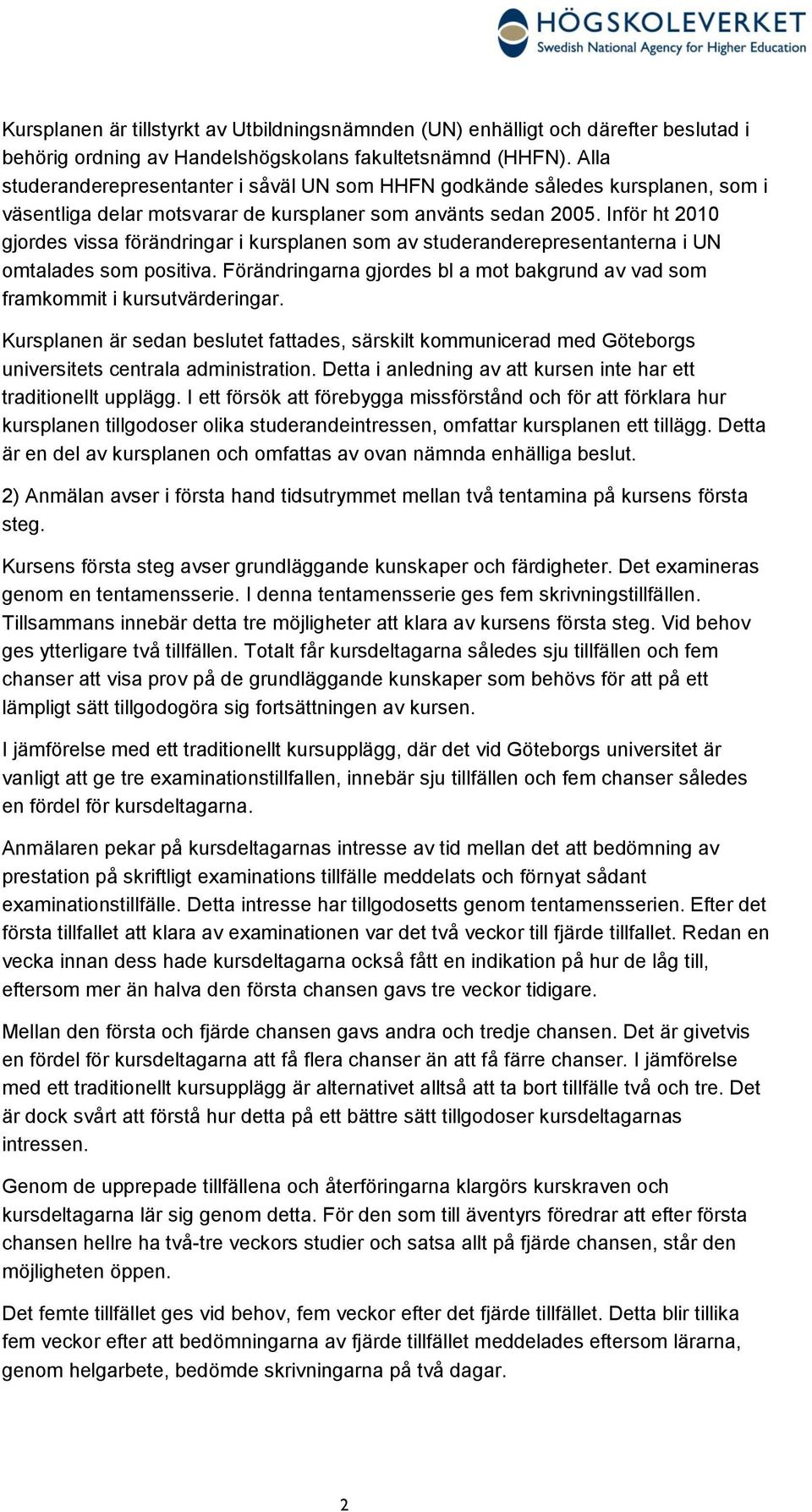 Inför ht 2010 gjordes vissa förändringar i kursplanen som av studeranderepresentanterna i UN omtalades som positiva. Förändringarna gjordes bl a mot bakgrund av vad som framkommit i kursutvärderingar.