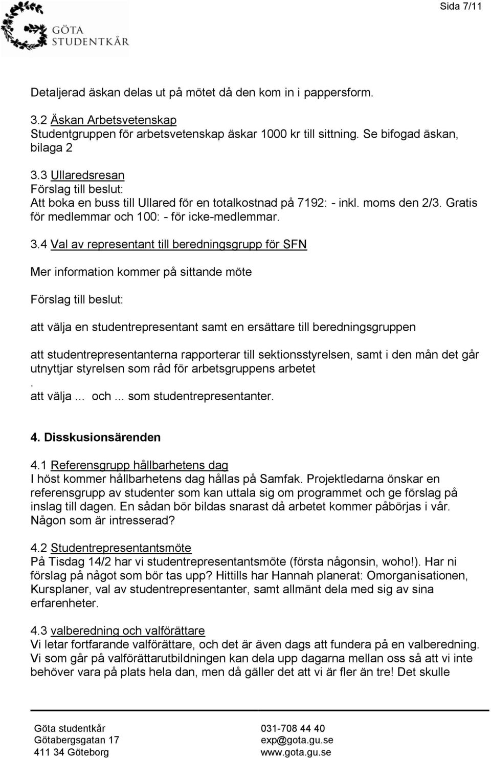 4 Val av representant till beredningsgrupp för SFN Mer information kommer på sittande möte Förslag till beslut: att välja en studentrepresentant samt en ersättare till beredningsgruppen att
