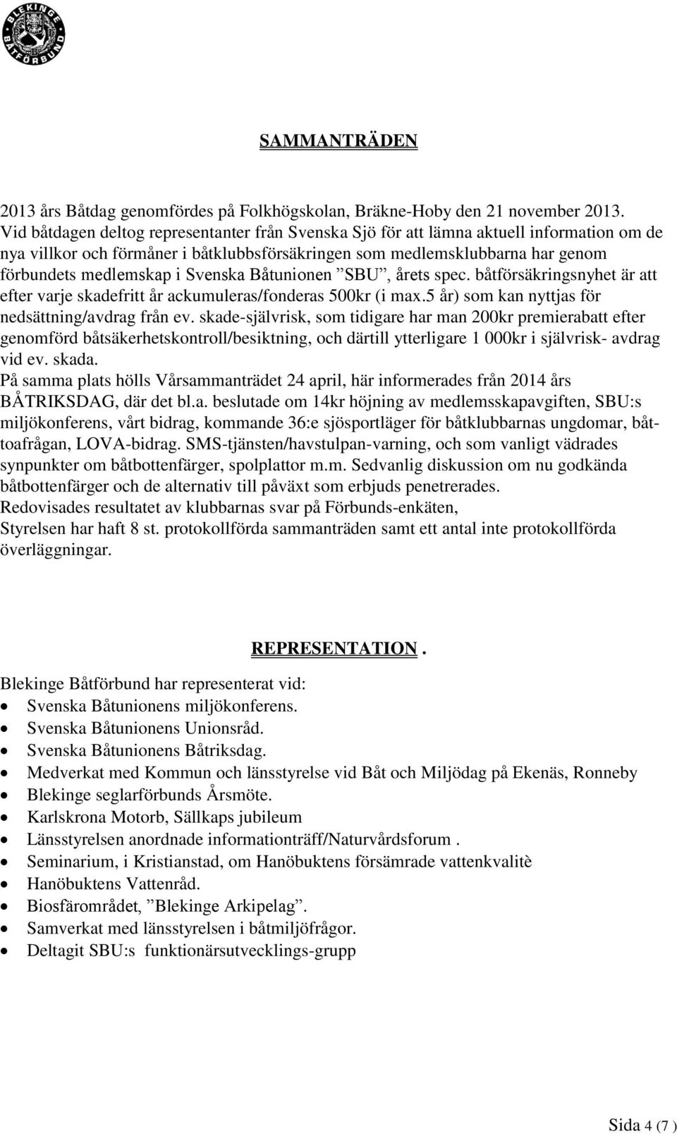 Svenska Båtunionen SBU, årets spec. båtförsäkringsnyhet är att efter varje skadefritt år ackumuleras/fonderas 500kr (i max.5 år) som kan nyttjas för nedsättning/avdrag från ev.