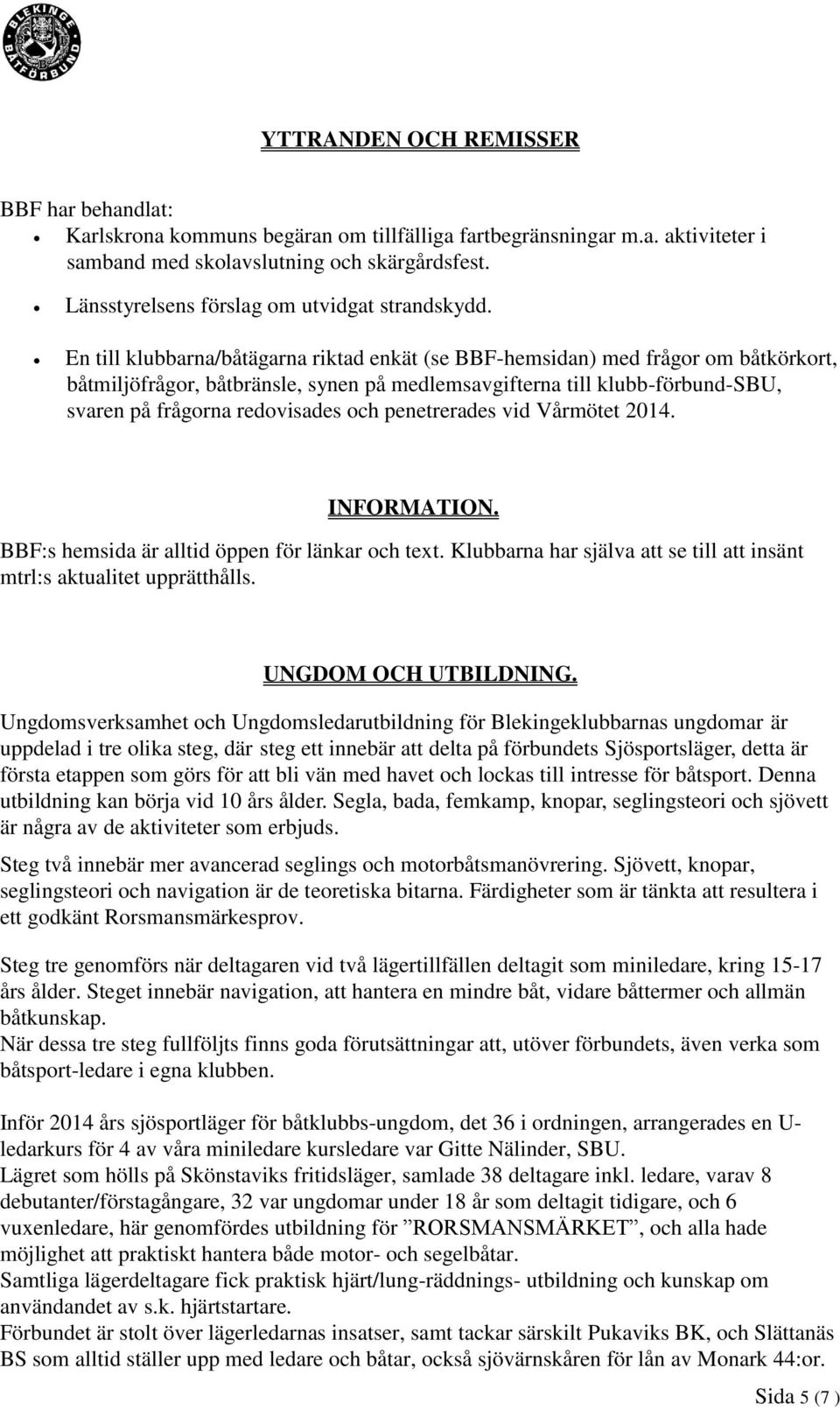 En till klubbarna/båtägarna riktad enkät (se BBF-hemsidan) med frågor om båtkörkort, båtmiljöfrågor, båtbränsle, synen på medlemsavgifterna till klubb-förbund-sbu, svaren på frågorna redovisades och