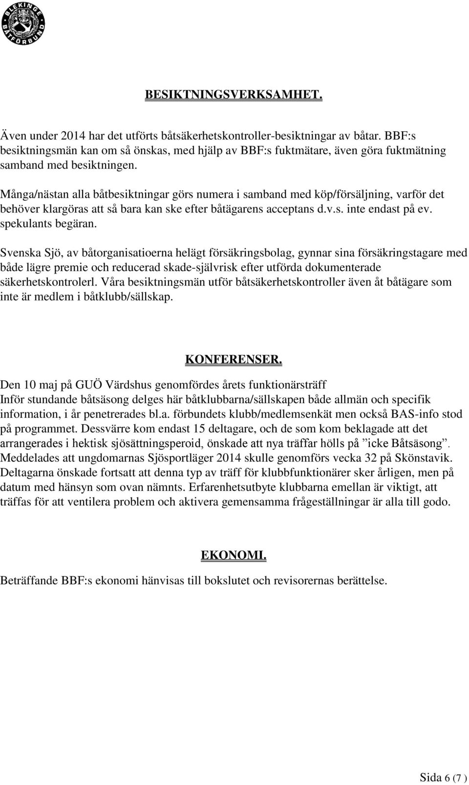 Många/nästan alla båtbesiktningar görs numera i samband med köp/försäljning, varför det behöver klargöras att så bara kan ske efter båtägarens acceptans d.v.s. inte endast på ev. spekulants begäran.