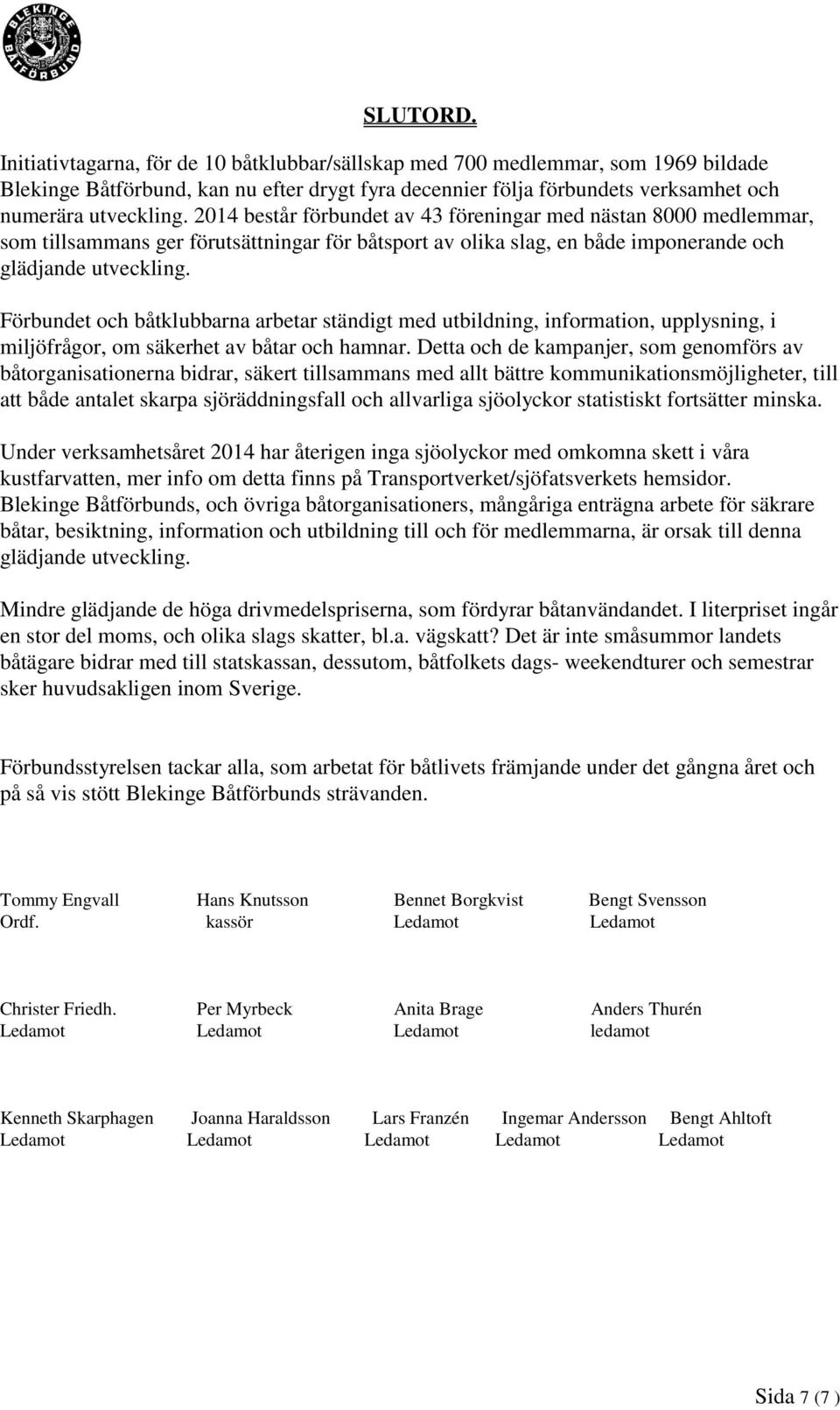 Förbundet och båtklubbarna arbetar ständigt med utbildning, information, upplysning, i miljöfrågor, om säkerhet av båtar och hamnar.