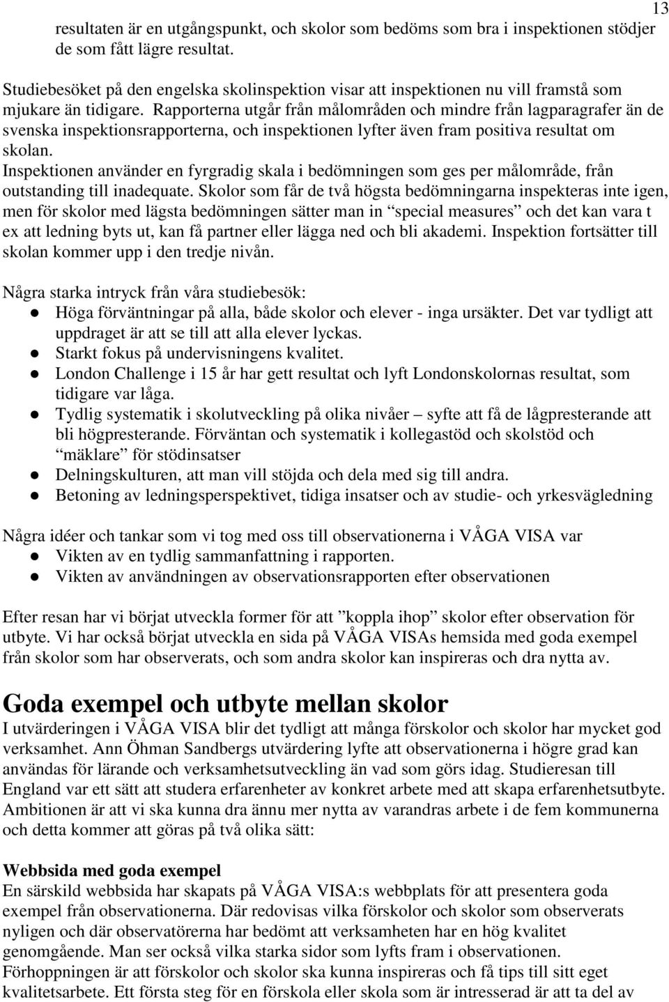 Rapporterna utgår från målområden och mindre från lagparagrafer än de svenska inspektionsrapporterna, och inspektionen lyfter även fram positiva resultat om skolan.