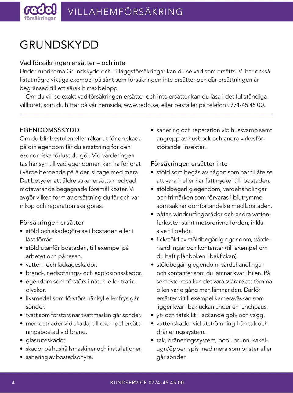 Om du vill se exakt vad försäkringen ersätter och inte ersätter kan du läsa i det fullständiga villkoret, som du hittar på vår hemsida, www.redo.se, eller beställer på telefon 0774-45 45 00.