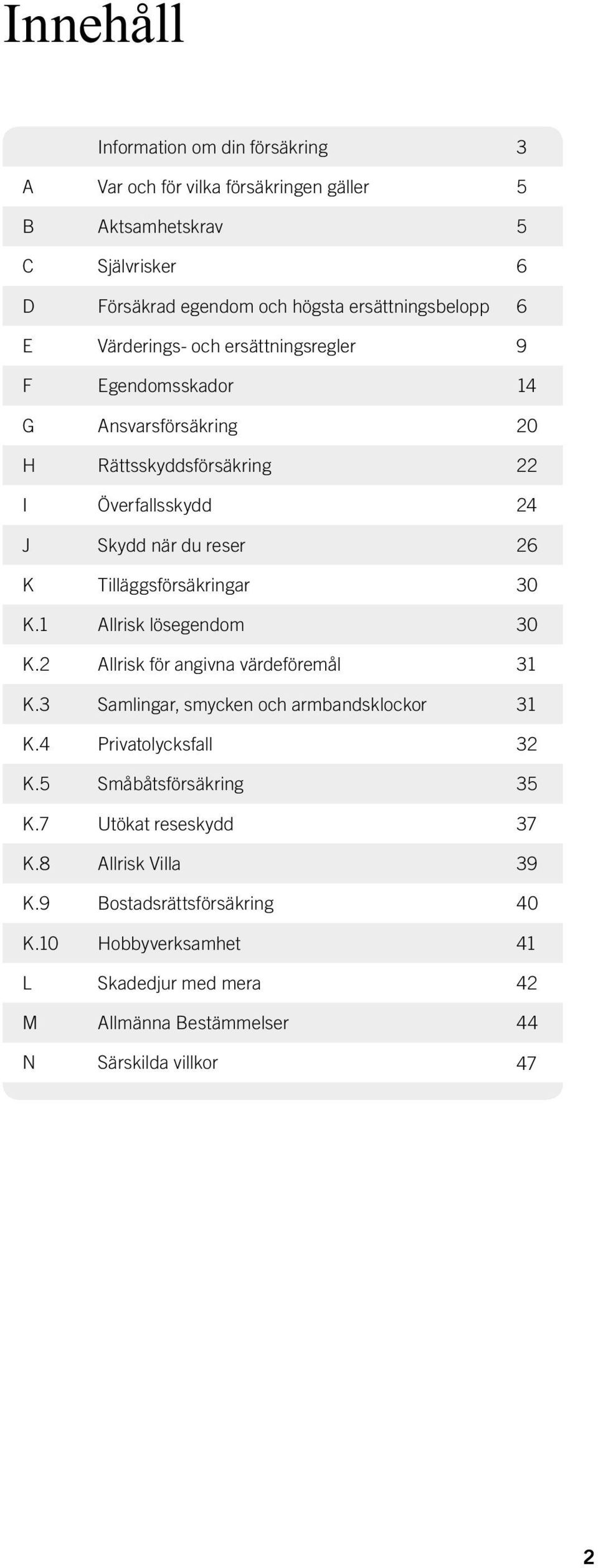 Tilläggsförsäkringar 30 K.1 Allrisk lösegendom 30 K.2 Allrisk för angivna värdeföremål 31 K.3 Samlingar, smycken och armbandsklockor 31 K.4 Privatolycksfall 32 K.