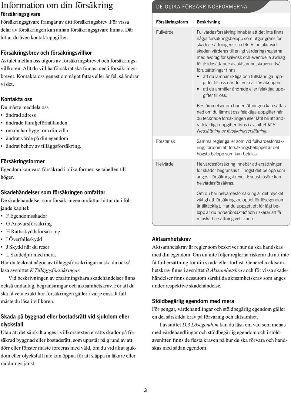 Där hittar du även kontaktuppgifter. Försäkringsbrev och försäkringsvillkor Avtalet mellan oss utgörs av försäkringsbrevet och försäkringsvillkoren.