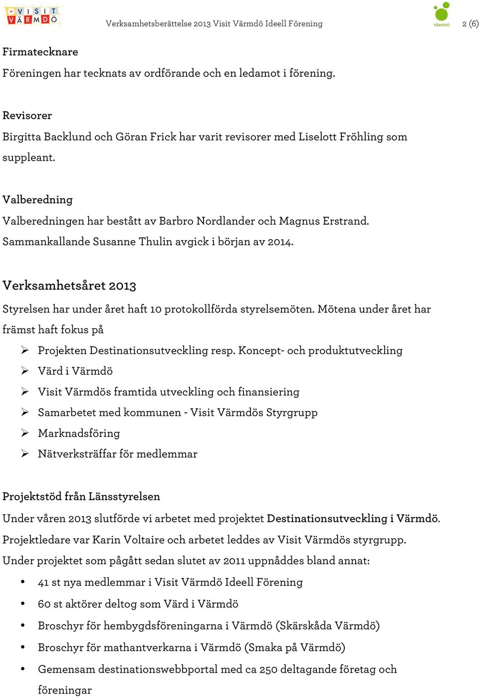 Sammankallande Susanne Thulin avgick i början av 2014. Verksamhetsåret 2013 Styrelsen har under året haft 10 protokollförda styrelsemöten.