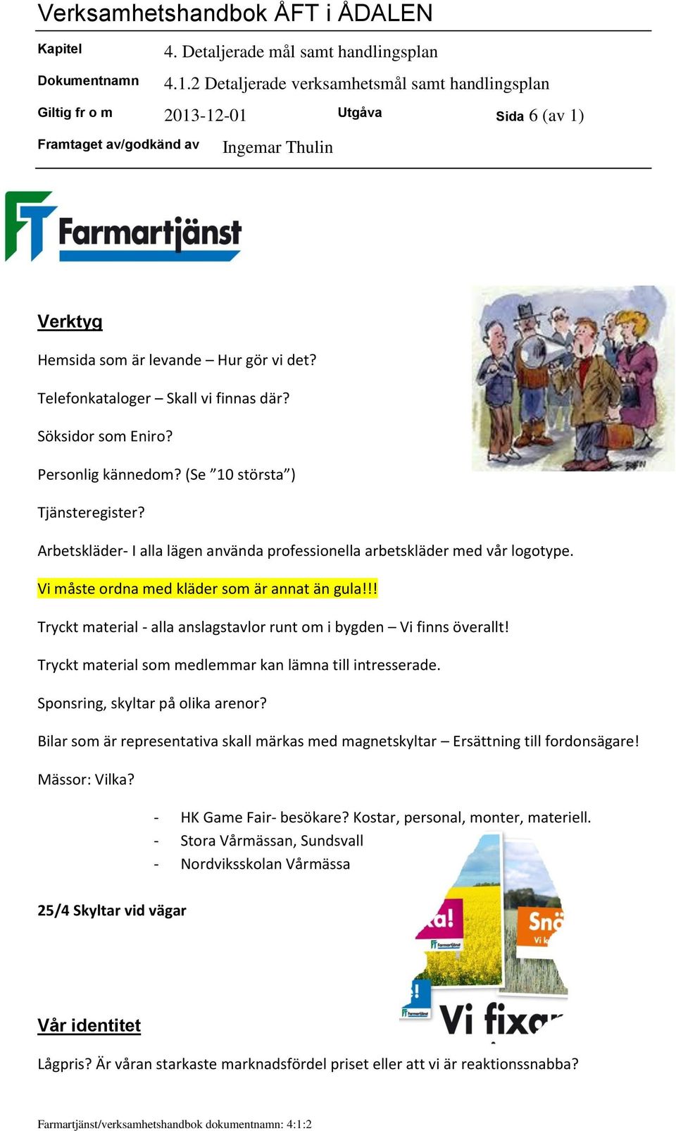 !! Tryckt material - alla anslagstavlor runt om i bygden Vi finns överallt! Tryckt material som medlemmar kan lämna till intresserade. Sponsring, skyltar på olika arenor?