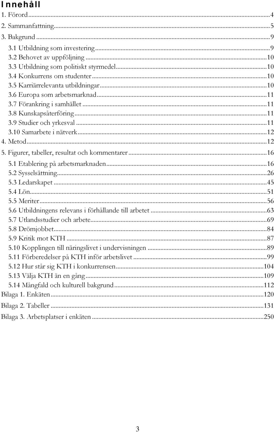 .. 12 4. Metod... 12 5. Figurer, tabeller, resultat och kommentarer... 16 5.1 Etablering på arbetsmarknaden... 16 5.2 Sysselsättning... 26 5.3 Ledarskapet... 45 5.4 Lön... 51 5.5 Meriter... 56 5.