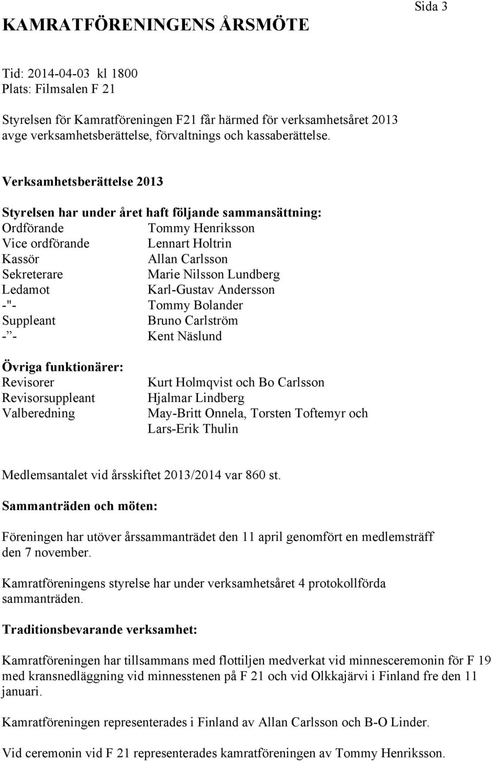 Verksamhetsberättelse 2013 Styrelsen har under året haft följande sammansättning: Ordförande Tommy Henriksson Vice ordförande Lennart Holtrin Kassör Allan Carlsson Sekreterare Marie Nilsson Lundberg