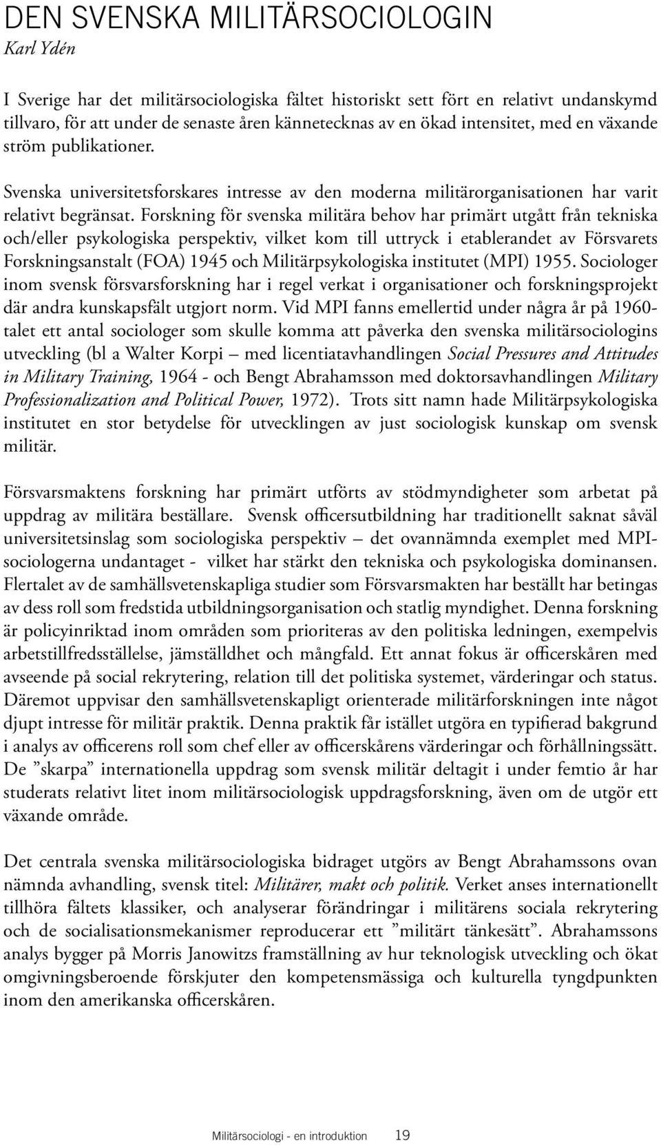 Forskning för svenska militära behov har primärt utgått från tekniska och/eller psykologiska perspektiv, vilket kom till uttryck i etablerandet av Försvarets Forskningsanstalt (FOA) 1945 och