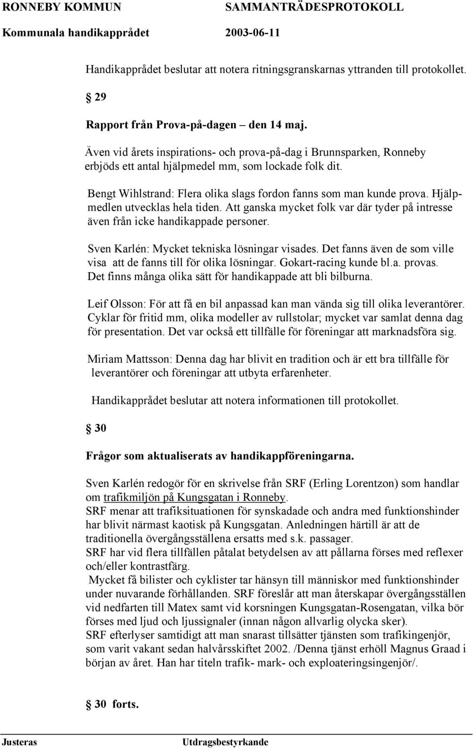 Hjälpmedlen utvecklas hela tiden. Att ganska mycket folk var där tyder på intresse även från icke handikappade personer. Sven Karlén: Mycket tekniska lösningar visades.