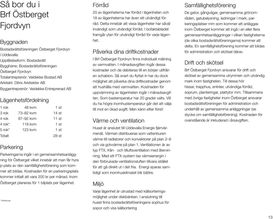 123 kvm 1 st Totalt 28 st Parkering Parkeringarna ingår i en gemensamhetsanläggning för Östberget vilket innebär att man får hyra p-plats av den samfällighetsförening som kommer att bildas.
