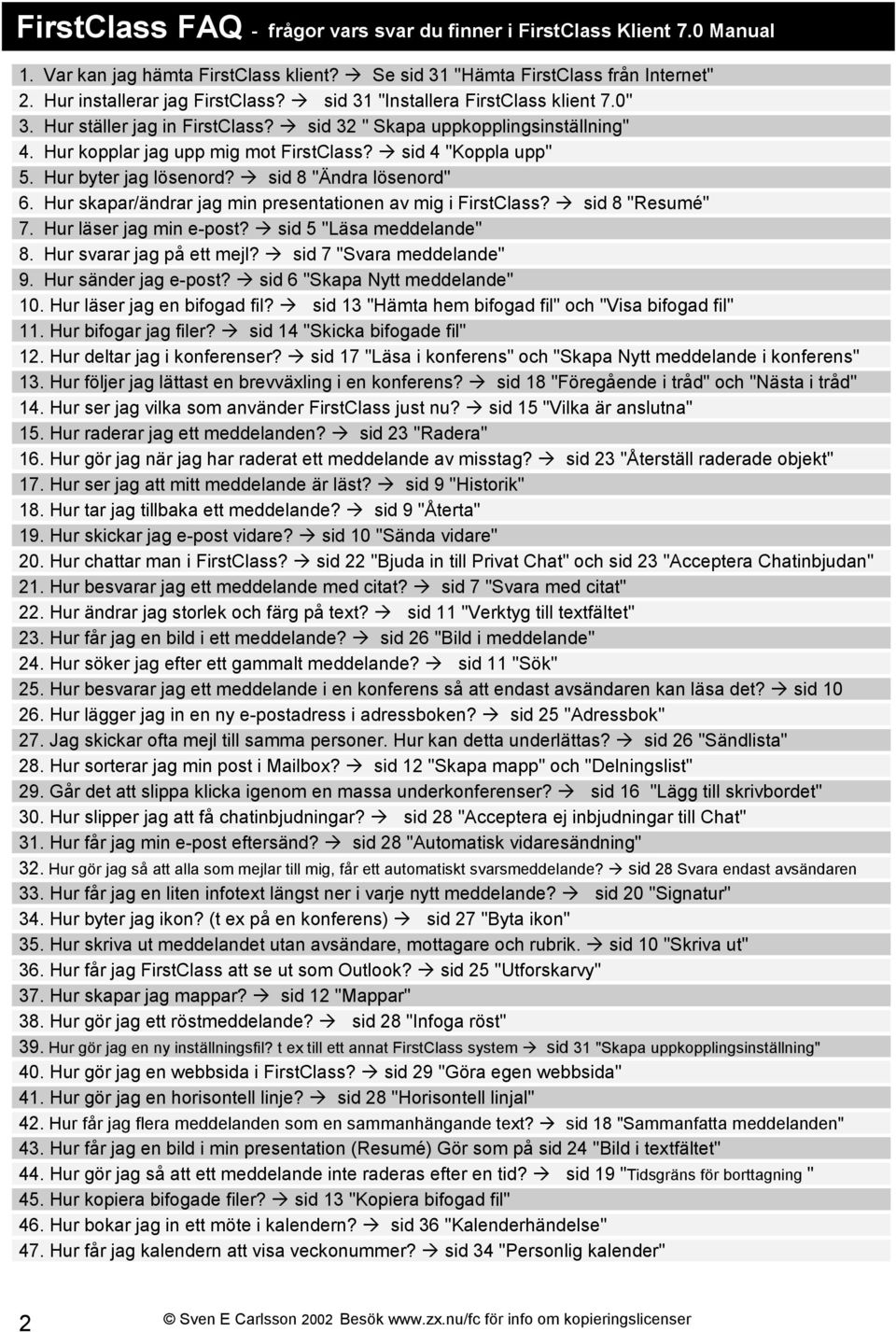 Hur byter jag lösenord? sid 8 "Ändra lösenord" 6. Hur skapar/ändrar jag min presentationen av mig i FirstClass? sid 8 "Resumé" 7. Hur läser jag min e-post? sid 5 "Läsa meddelande" 8.