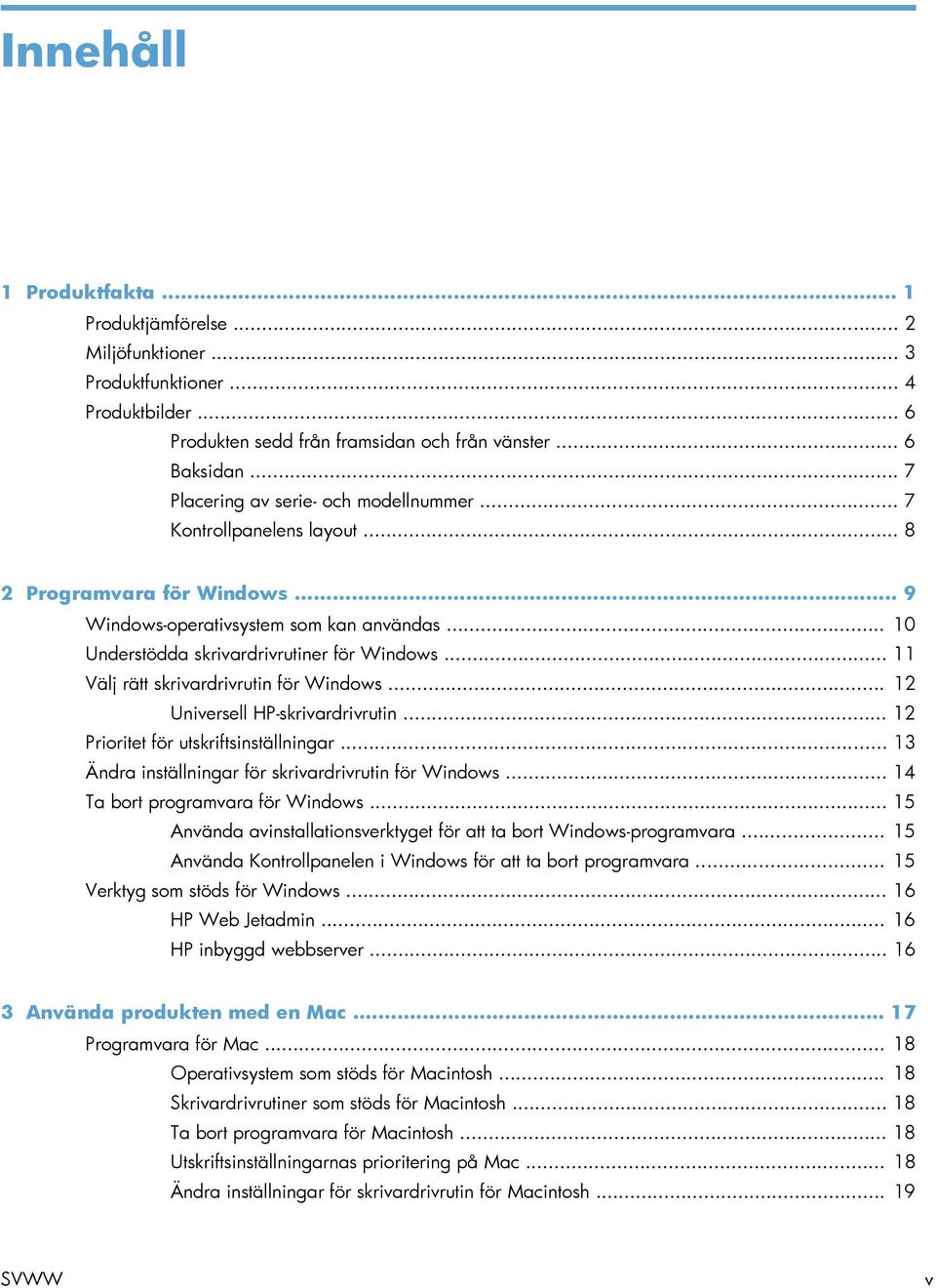 .. 11 Välj rätt skrivardrivrutin för Windows... 12 Universell HP-skrivardrivrutin... 12 Prioritet för utskriftsinställningar... 13 Ändra inställningar för skrivardrivrutin för Windows.