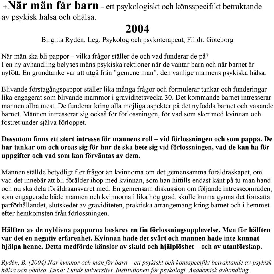 En grundtanke var att utgå från gemene man, den vanlige mannens psykiska hälsa.