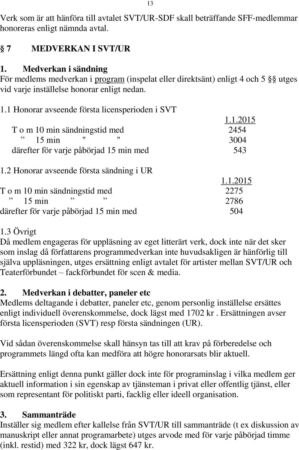 1 Honorar avseende första licensperioden i SVT 1.1.2015 T o m 10 min sändningstid med 2454 15 min " " 3004 därefter för varje påbörjad 15 min med 543 1.2 Honorar avseende första sändning i UR 1.1.2015 T o m 10 min sändningstid med 2275 15 min 2786 därefter för varje påbörjad 15 min med 504 1.