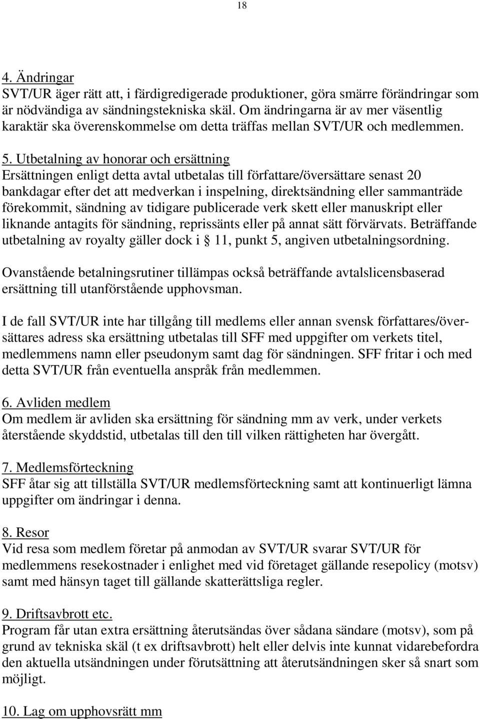 Utbetalning av honorar och ersättning Ersättningen enligt detta avtal utbetalas till författare/översättare senast 20 bankdagar efter det att medverkan i inspelning, direktsändning eller sammanträde