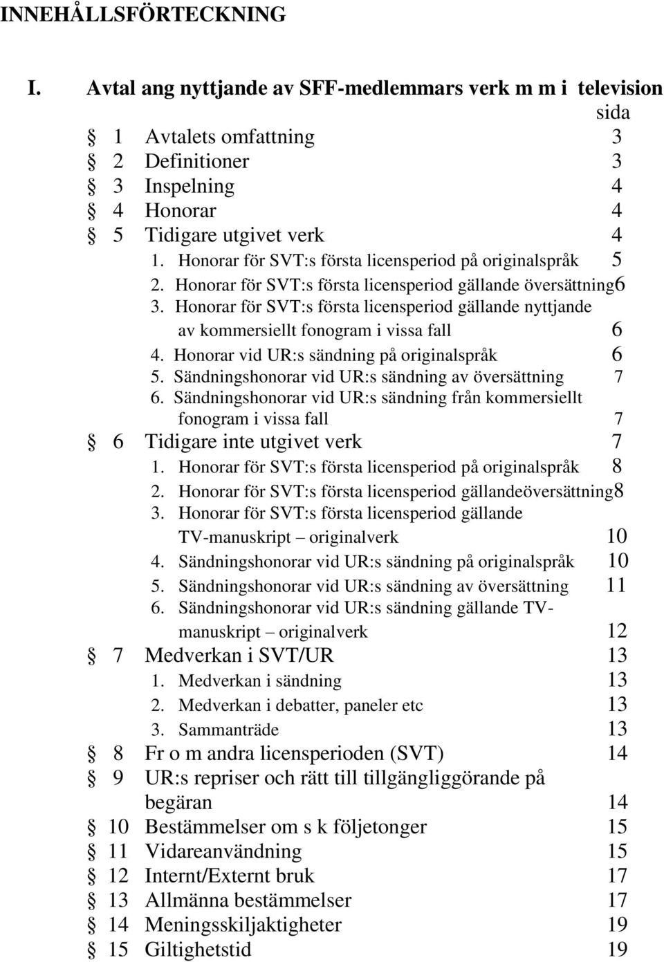 Honorar för SVT:s första licensperiod gällande nyttjande av kommersiellt fonogram i vissa fall 6 4. Honorar vid UR:s sändning på originalspråk 6 5.