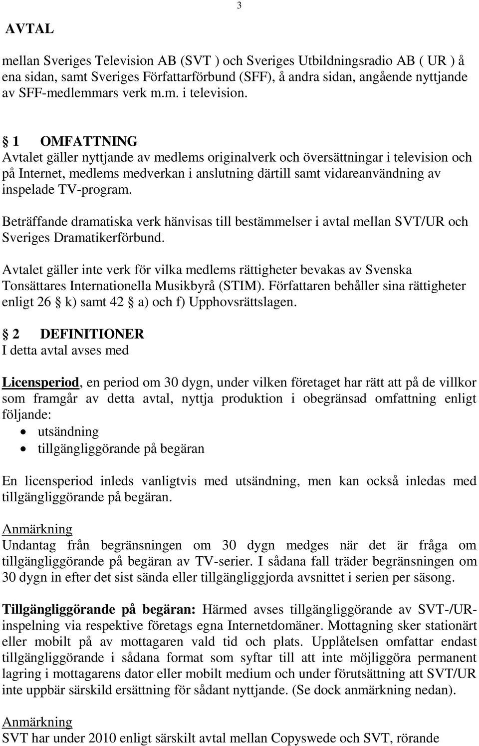 Beträffande dramatiska verk hänvisas till bestämmelser i avtal mellan SVT/UR och Sveriges Dramatikerförbund.
