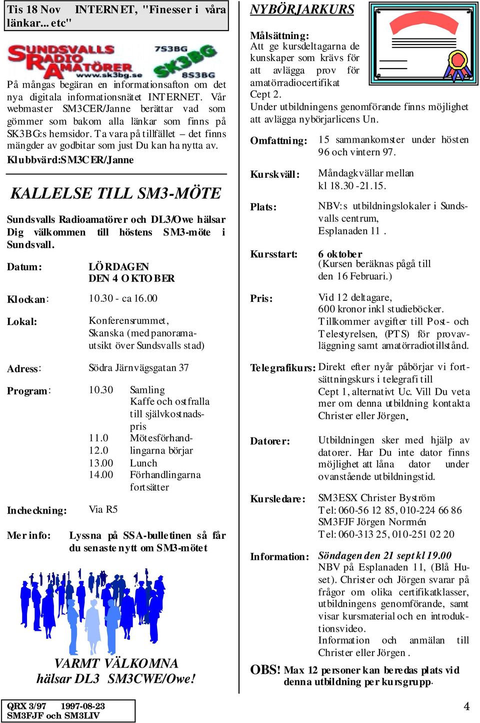 Klubbvärd:SM3CER/Janne KALLELSE TILL SM3-MÖTE Sundsvalls Radioamatörer och DL3/Owe hälsar Dig välkommen till höstens SM3-möte i Sundsvall. Datum: LÖ RDAGEN DEN 4 O KTO BER Klockan: 10.30 - ca 16.