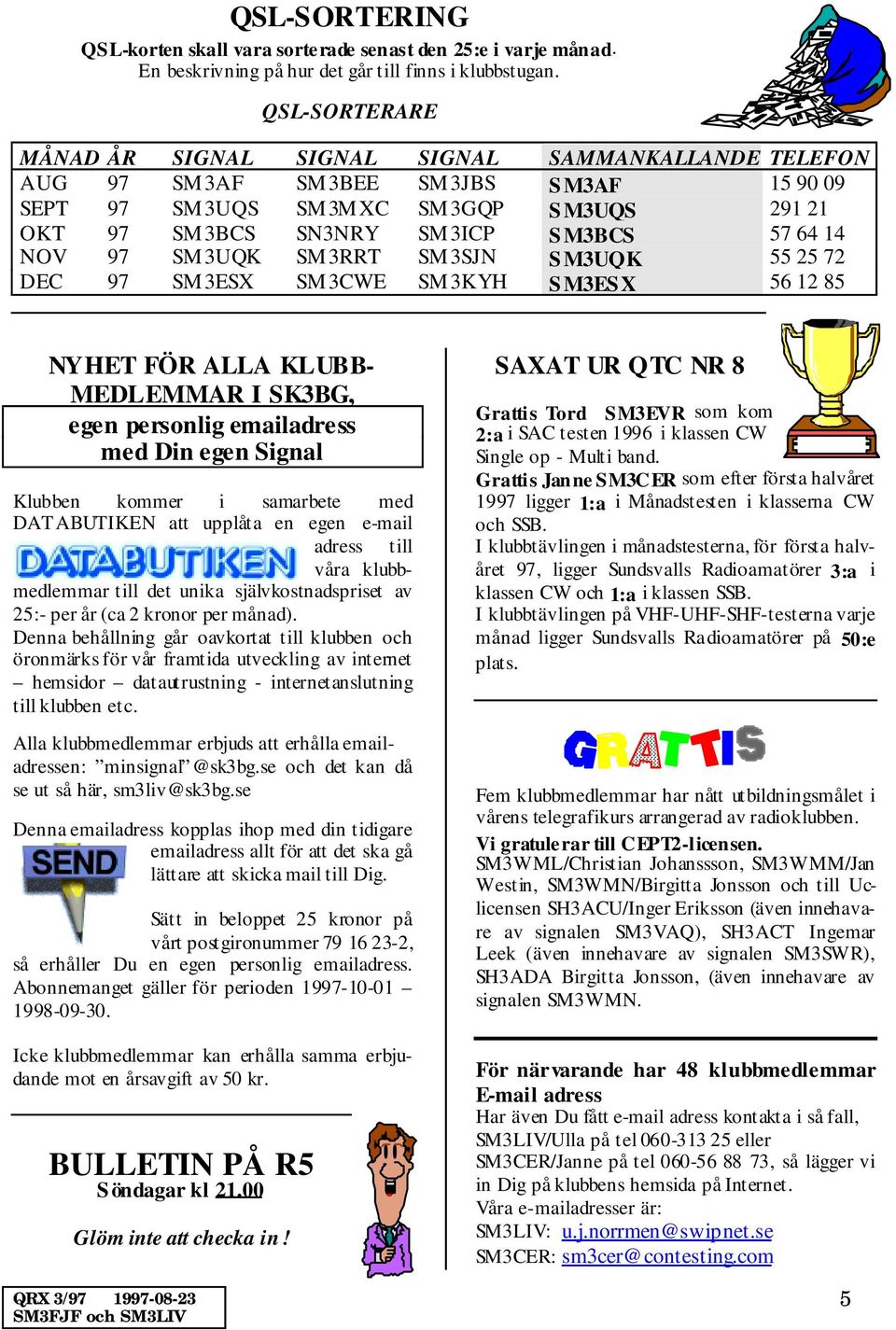 64 14 NOV 97 SM 3UQK SM 3RRT SM 3SJN SM3UQK 55 25 72 DEC 97 SM3ESX SM3CWE SM3KYH SM3ESX 56 12 85 NYHET FÖR ALLA KLUBB- MEDLEMMAR I SK3BG, egen personlig emailadress med Din egen Signal Klubben kommer