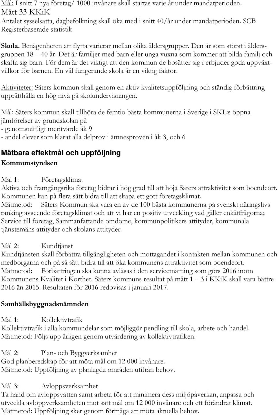 Det är familjer med barn eller unga vuxna som kommer att bilda familj och skaffa sig barn. För dem är det viktigt att den kommun de bosätter sig i erbjuder goda uppväxtvillkor för barnen.