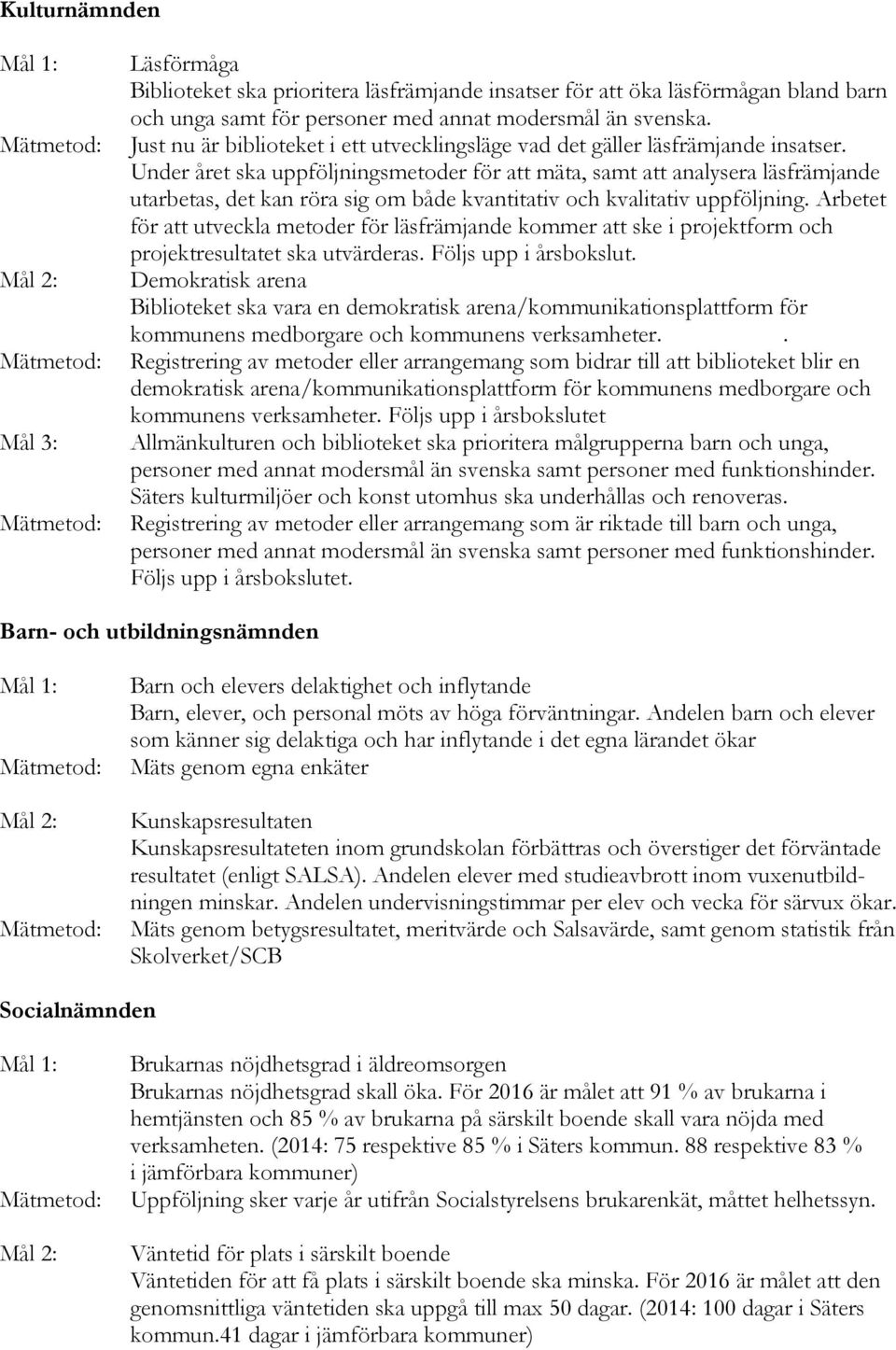 Under året ska uppföljningsmetoder för att mäta, samt att analysera läsfrämjande utarbetas, det kan röra sig om både kvantitativ och kvalitativ uppföljning.