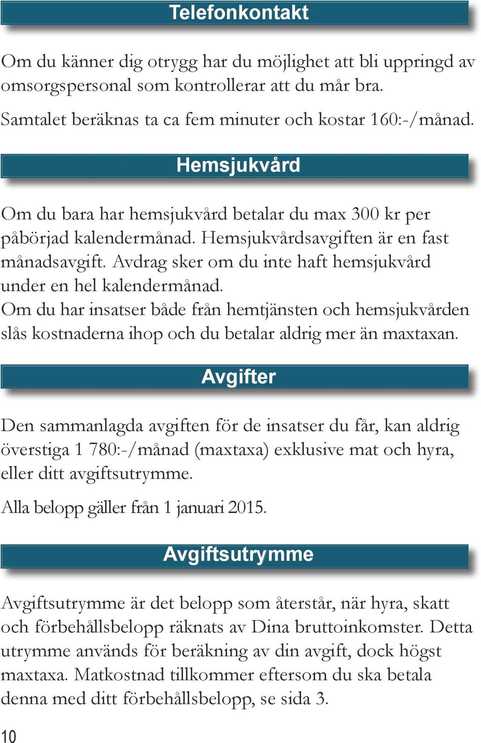 Avdrag sker om du inte haft hemsjukvård under en hel kalendermånad. Om du har insatser både från hemtjänsten och hemsjukvården slås kostnaderna ihop och du betalar aldrig mer än maxtaxan.