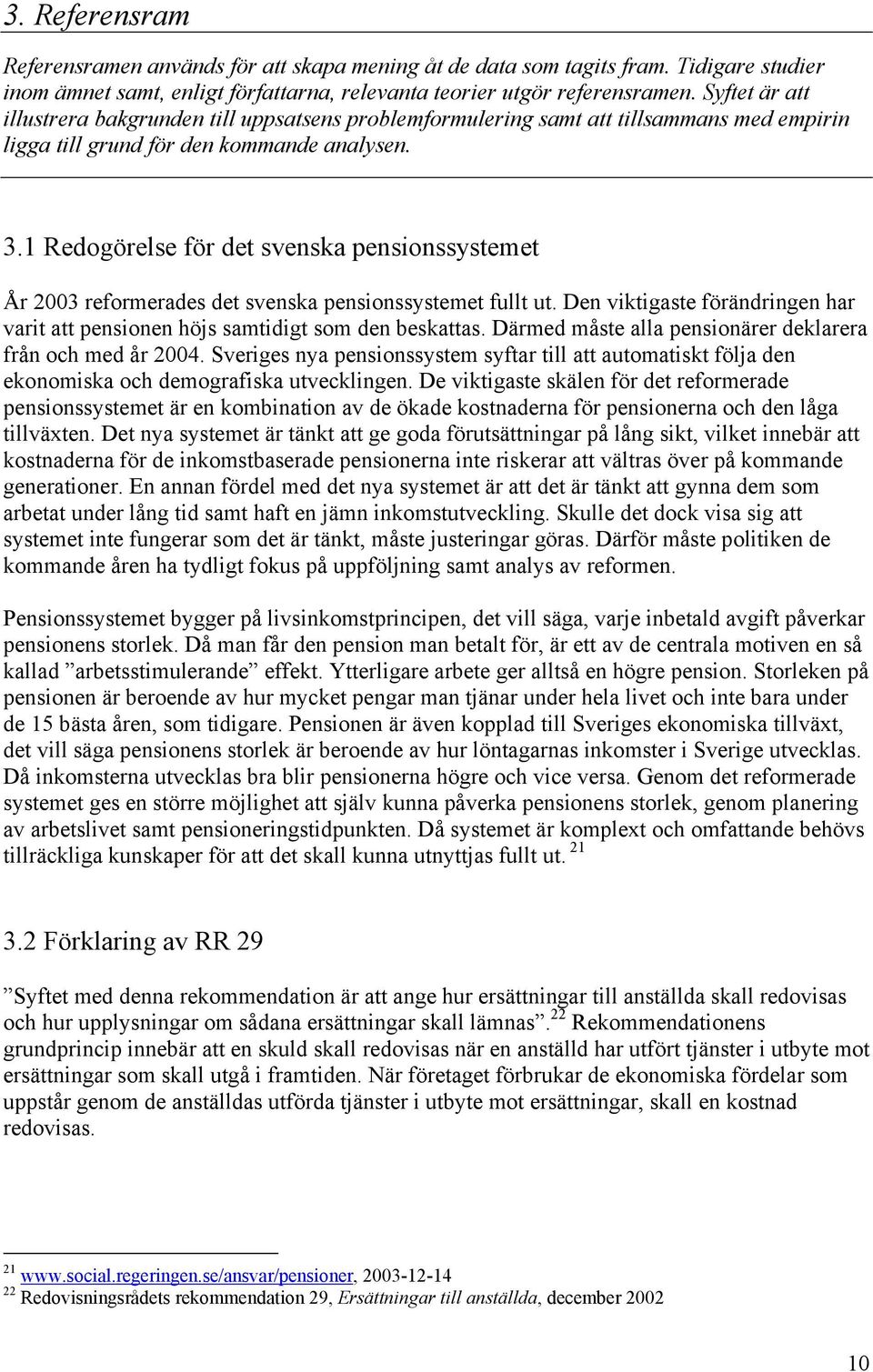 1 Redogörelse för det svenska pensionssystemet År 2003 reformerades det svenska pensionssystemet fullt ut. Den viktigaste förändringen har varit att pensionen höjs samtidigt som den beskattas.