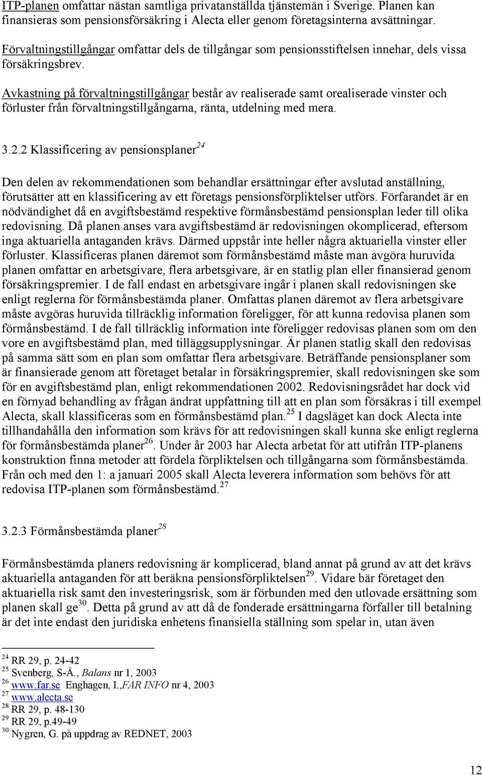 Avkastning på förvaltningstillgångar består av realiserade samt orealiserade vinster och förluster från förvaltningstillgångarna, ränta, utdelning med mera. 3.2.