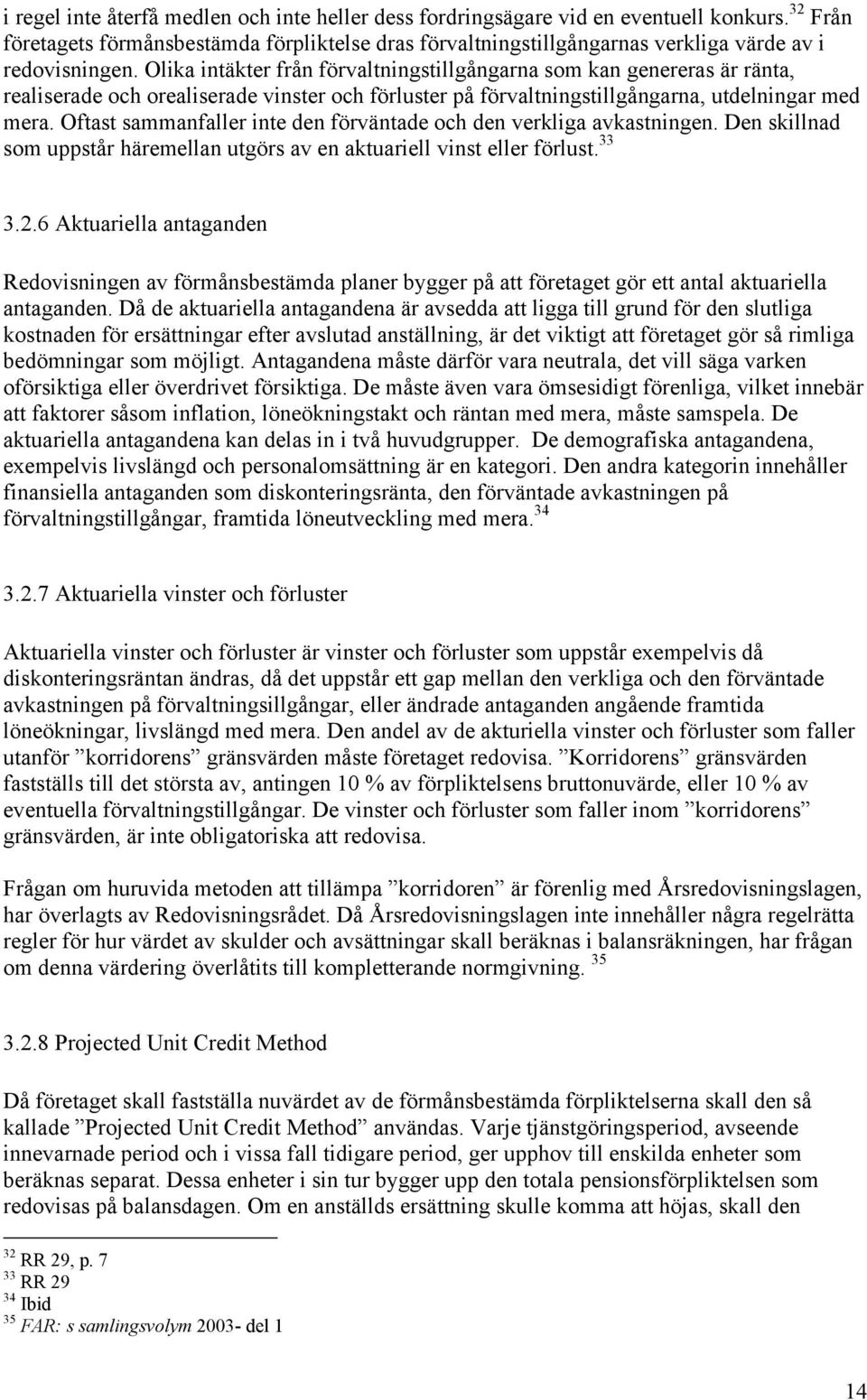 Olika intäkter från förvaltningstillgångarna som kan genereras är ränta, realiserade och orealiserade vinster och förluster på förvaltningstillgångarna, utdelningar med mera.