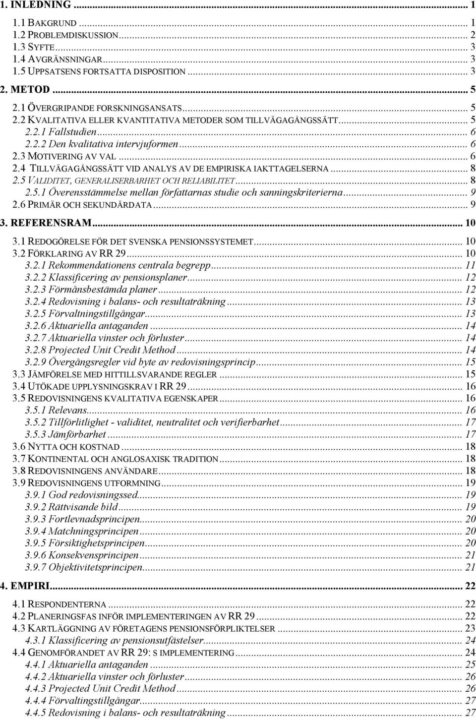 .. 8 2.5 VALIDITET, GENERALISERBARHET OCH RELIABILITET... 8 2.5.1 Överensstämmelse mellan författarnas studie och sanningskriterierna... 9 2.6 PRIMÄR OCH SEKUNDÄRDATA... 9 3. REFERENSRAM... 10 3.