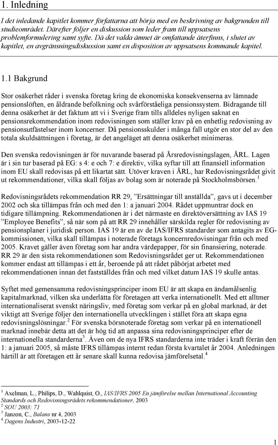 Då det valda ämnet är omfattande återfinns, i slutet av kapitlet, en avgränsningsdiskussion samt en disposition av uppsatsens kommande kapitel. 1.