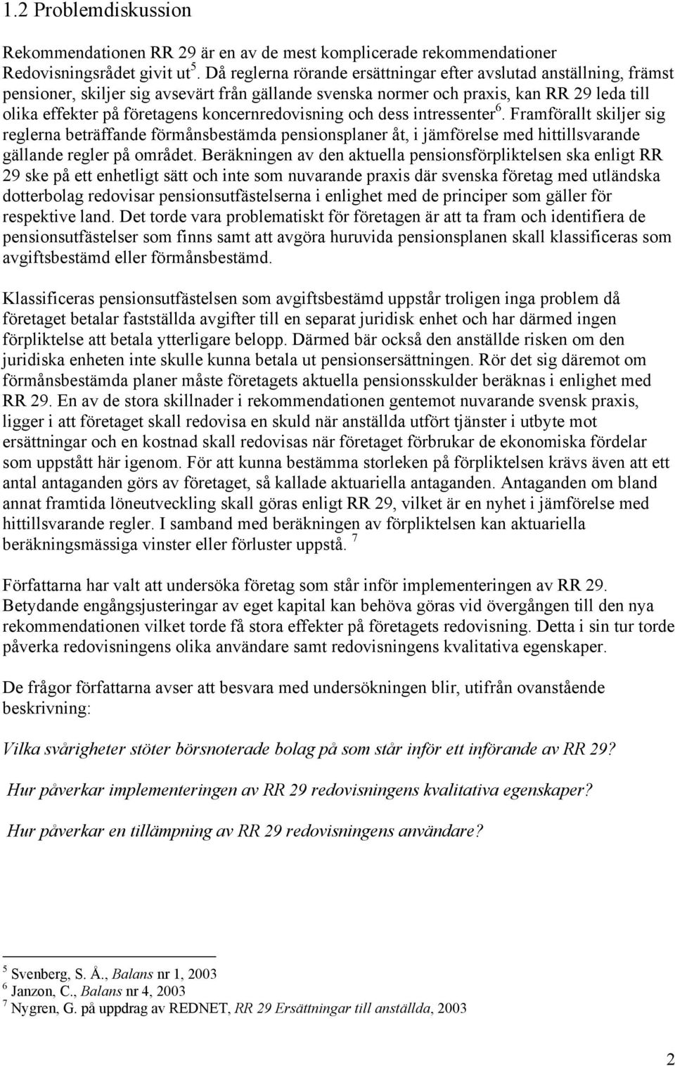 koncernredovisning och dess intressenter 6. Framförallt skiljer sig reglerna beträffande förmånsbestämda pensionsplaner åt, i jämförelse med hittillsvarande gällande regler på området.