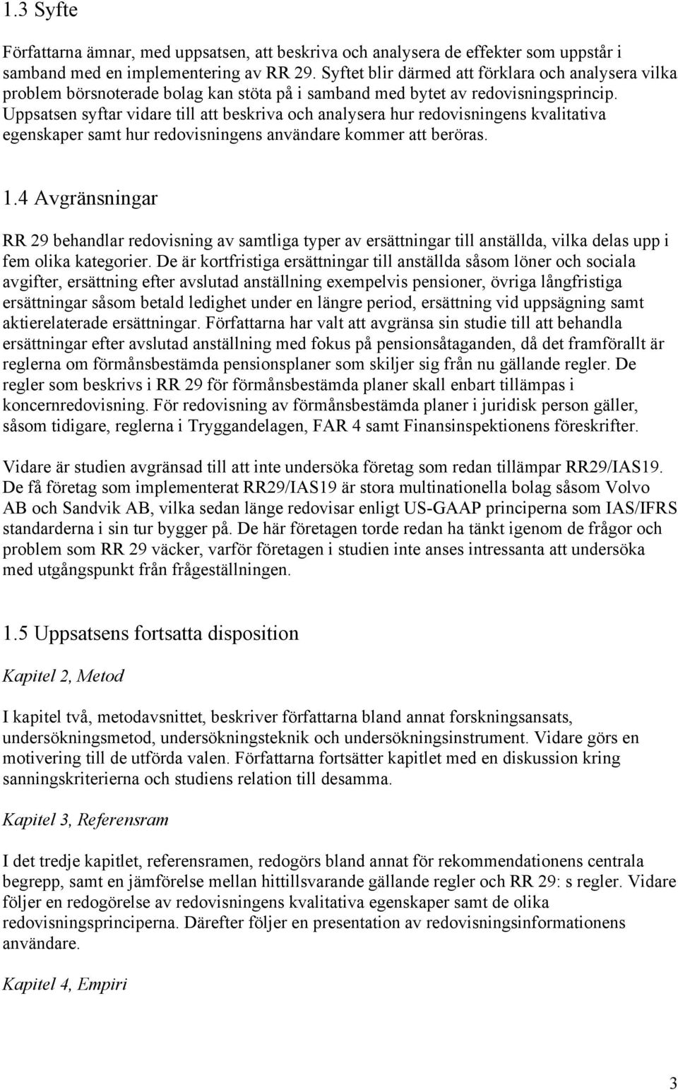 Uppsatsen syftar vidare till att beskriva och analysera hur redovisningens kvalitativa egenskaper samt hur redovisningens användare kommer att beröras. 1.