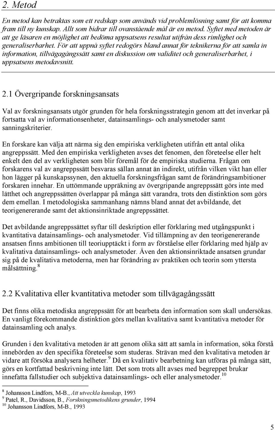 För att uppnå syftet redogörs bland annat för teknikerna för att samla in information, tillvägagångssätt samt en diskussion om validitet och generaliserbarhet, i uppsatsens metodavsnitt. 2.