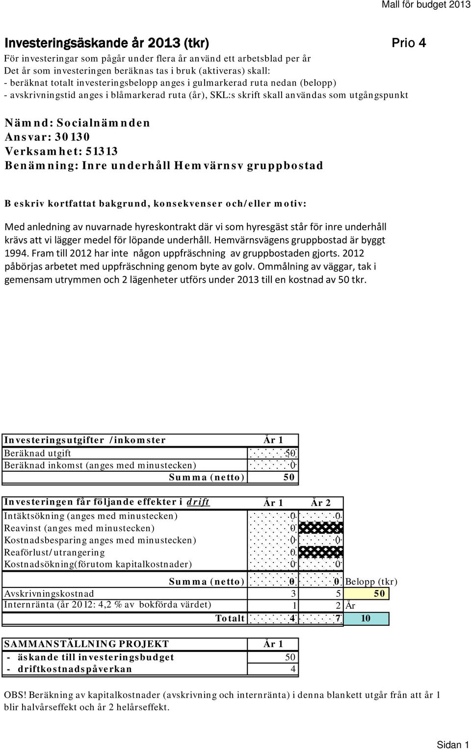 30130 Verksamhet: 51313 Benämning: Inre underhåll Hemvärnsv gruppbostad B eskriv kortfattat bakgrund, konsekvenser och/eller motiv: Med anledning av nuvarnade hyreskontrakt där vi som hyresgäst står
