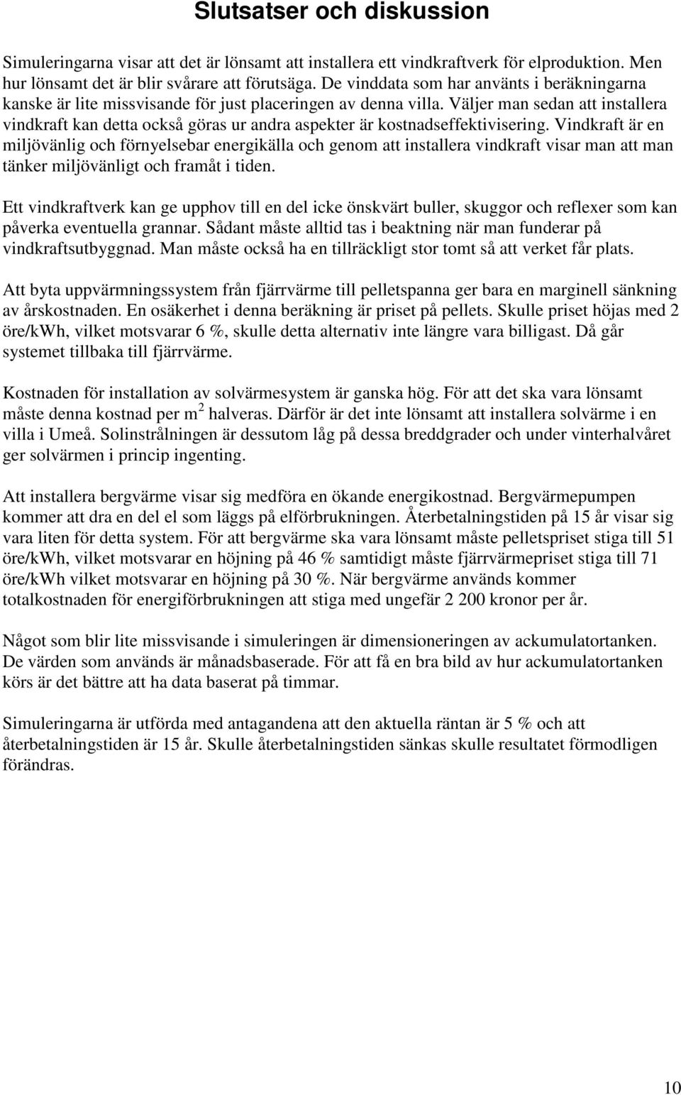 Väljer man sedan att installera vindkraft kan detta också göras ur andra aspekter är kostnadseffektivisering.