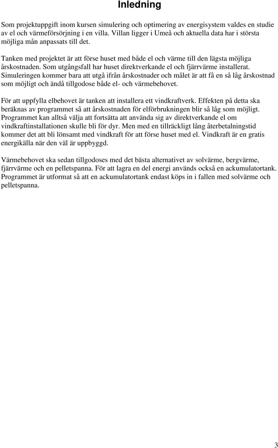 Som utgångsfall har huset direktverkande el och fjärrvärme installerat.