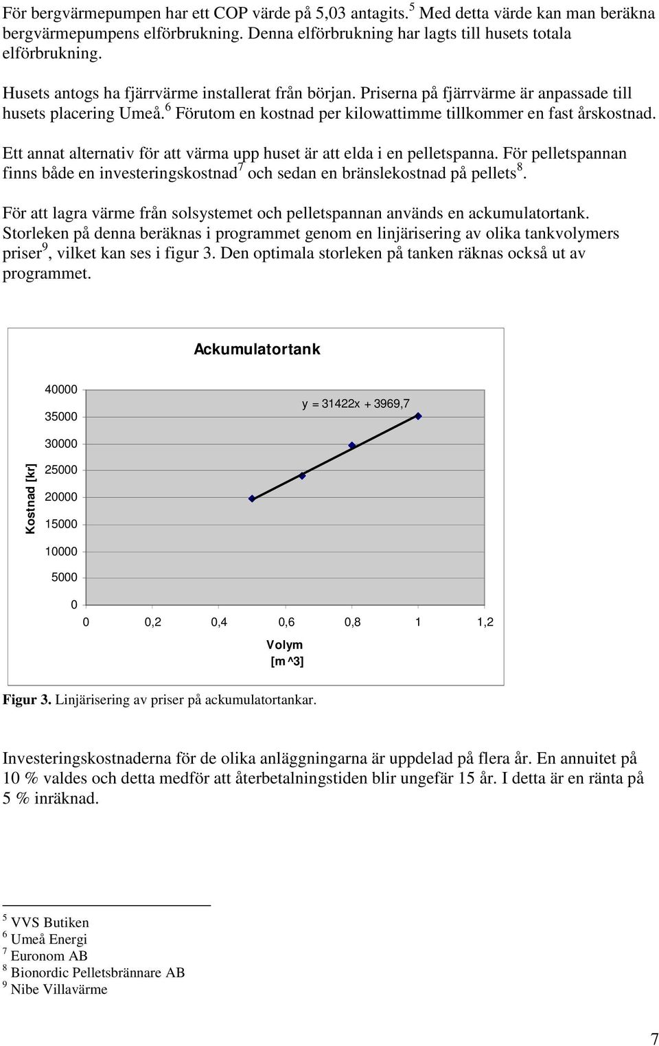 Ett annat alternativ för att värma upp huset är att elda i en pelletspanna. För pelletspannan finns både en investeringskostnad 7 och sedan en bränslekostnad på pellets 8.