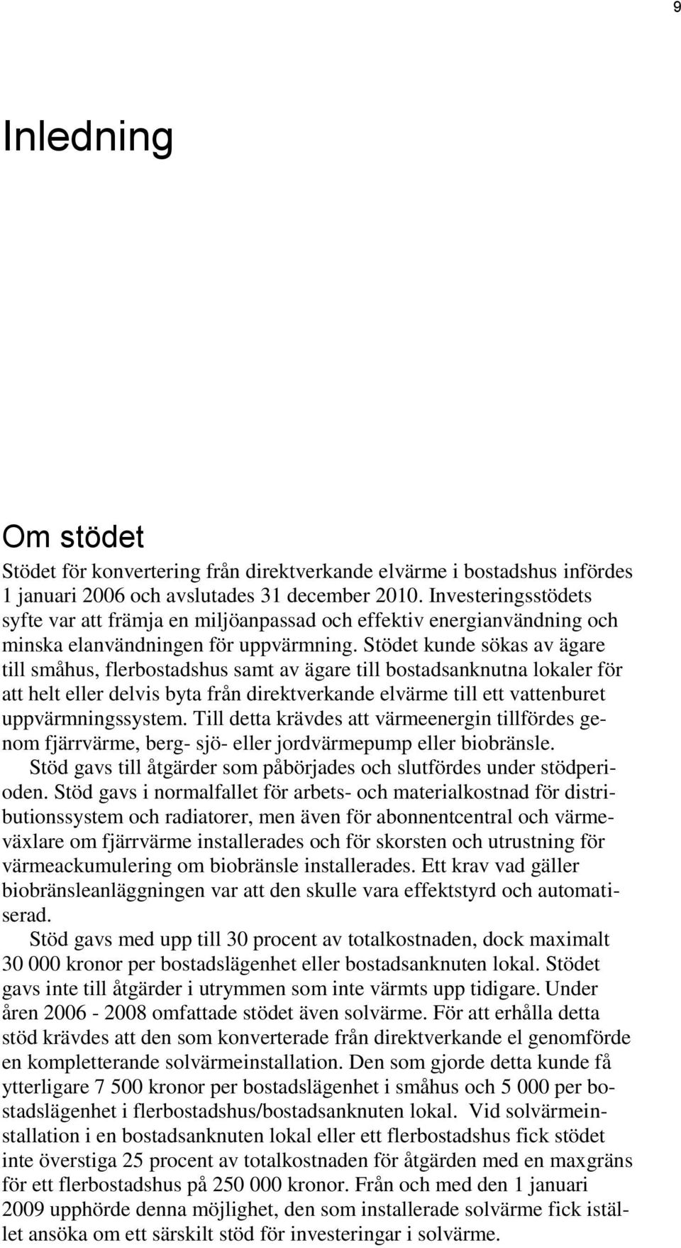 Stödet kunde sökas av ägare till småhus, flerbostadshus samt av ägare till bostadsanknutna lokaler för att helt eller delvis byta från direktverkande elvärme till ett vattenburet uppvärmningssystem.