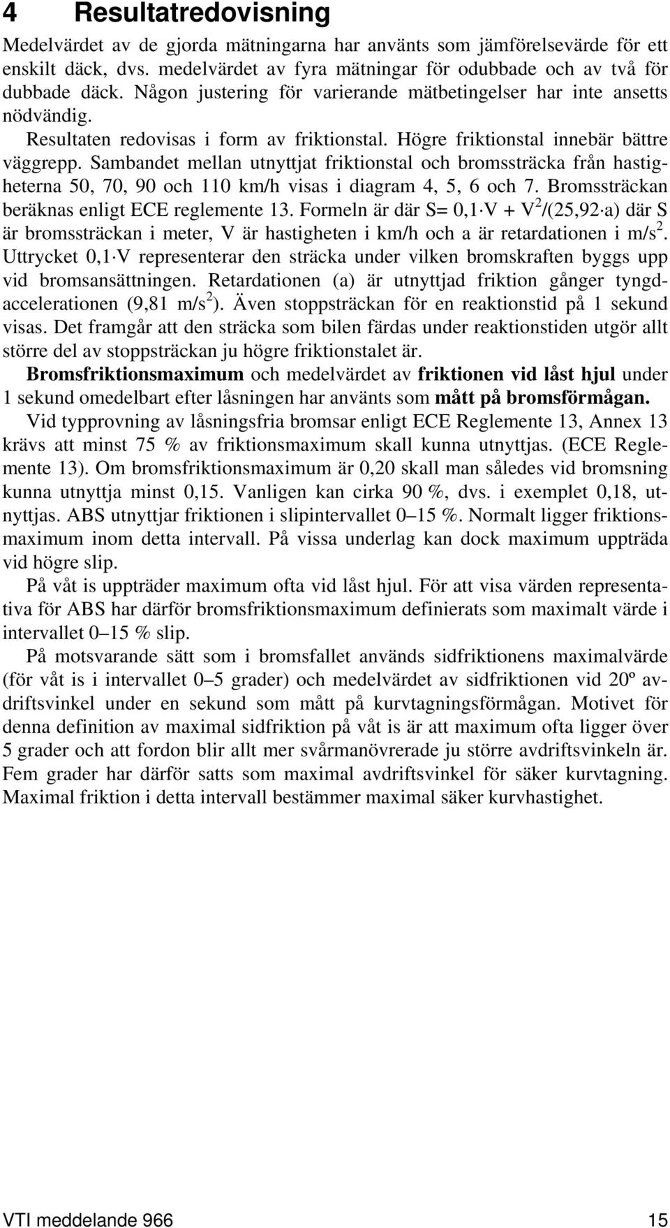 Sambandet mellan utnyttjat friktionstal och bromssträcka från hastigheterna 50, 70, 90 och 110 km/h visas i diagram 4, 5, 6 och 7. Bromssträckan beräknas enligt ECE reglemente 13.